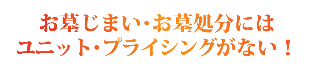 お墓じまい・お墓処分には、ユニット・プライシングがない!